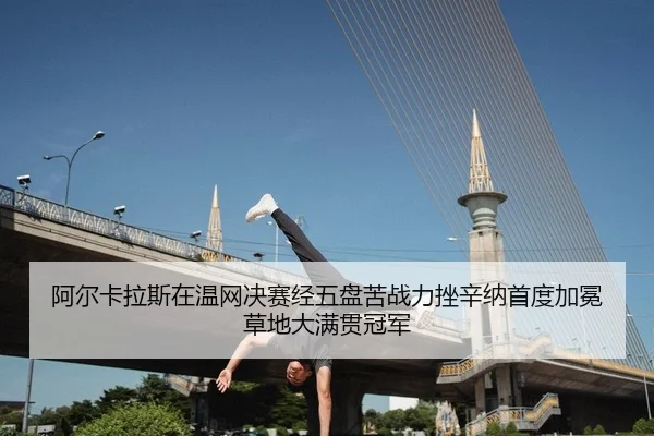 阿尔卡拉斯在温网决赛经五盘苦战力挫辛纳首度加冕草地大满贯冠军
